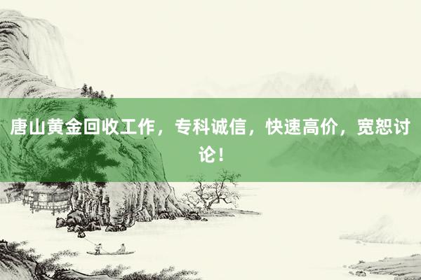 唐山黄金回收工作，专科诚信，快速高价，宽恕讨论！