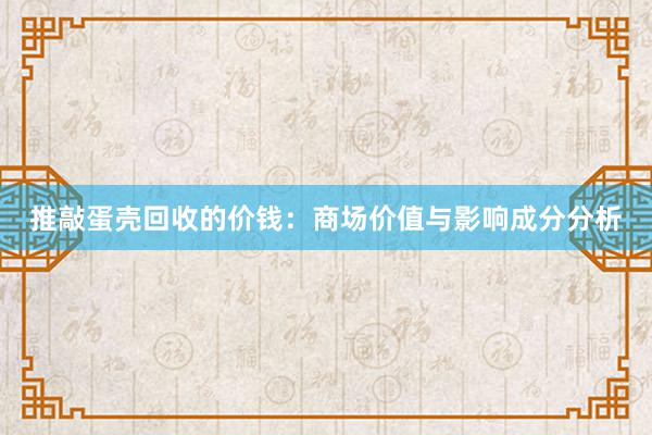 推敲蛋壳回收的价钱：商场价值与影响成分分析