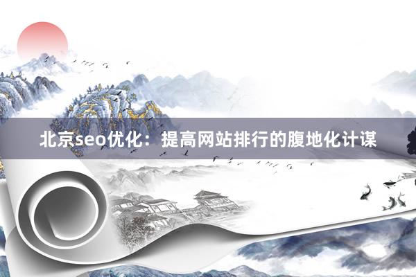 北京seo优化：提高网站排行的腹地化计谋