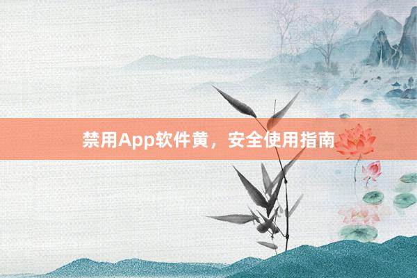 禁用App软件黄，安全使用指南