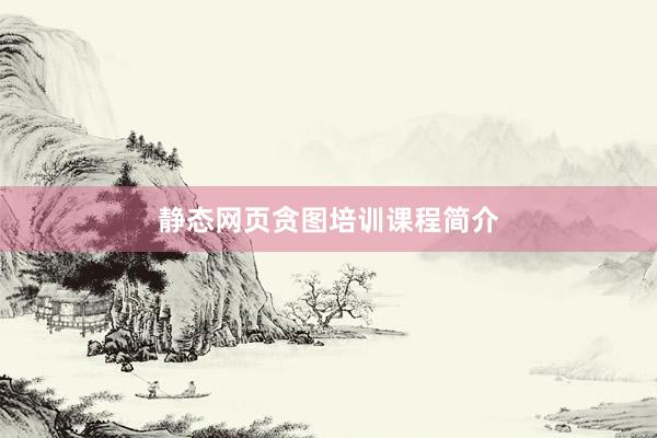 静态网页贪图培训课程简介
