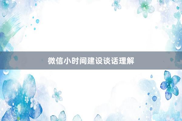 微信小时间建设谈话理解