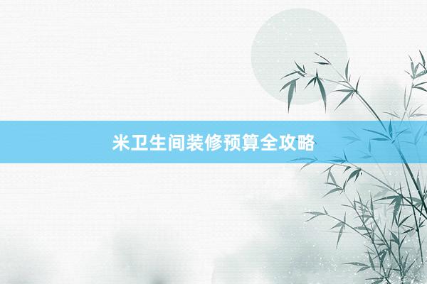米卫生间装修预算全攻略