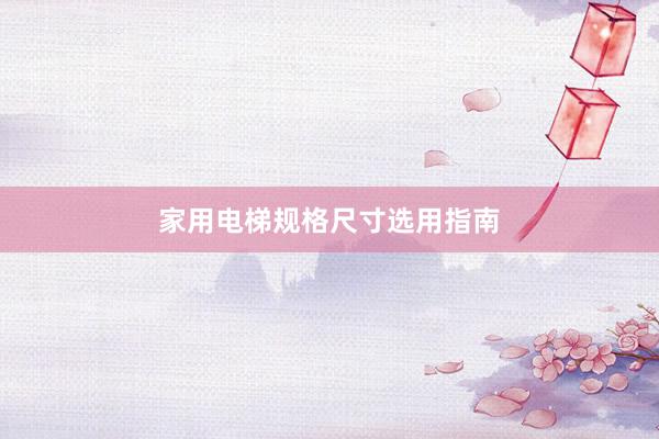 家用电梯规格尺寸选用指南