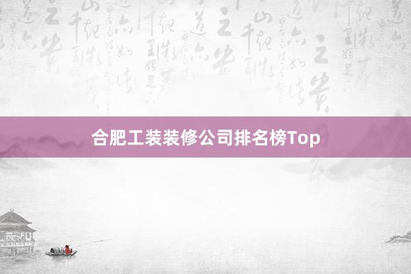 合肥工装装修公司排名榜Top