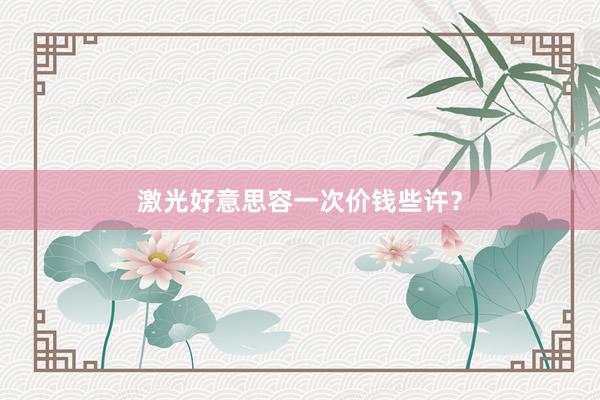 激光好意思容一次价钱些许？