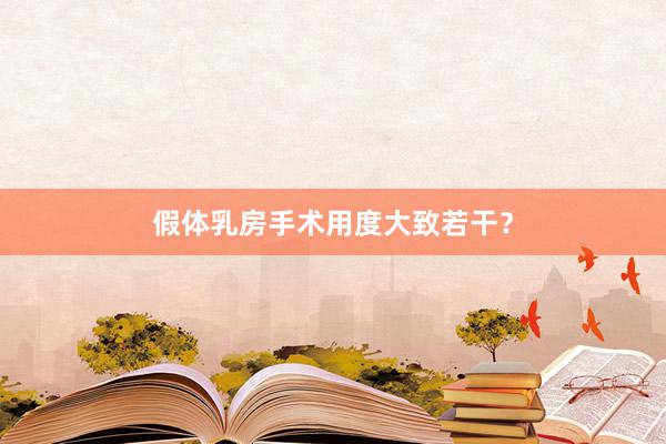 假体乳房手术用度大致若干？