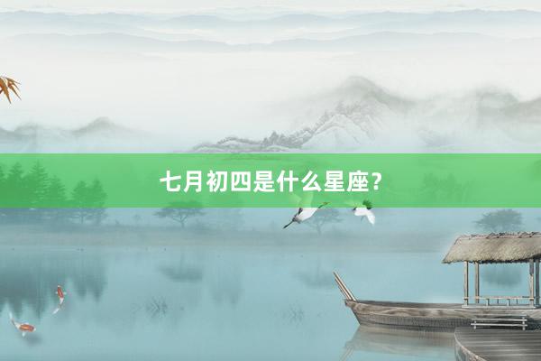 七月初四是什么星座？