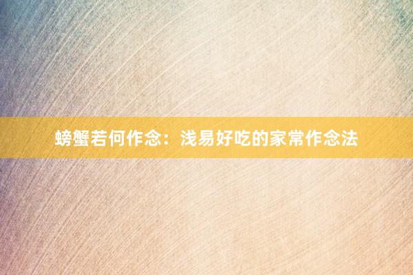 螃蟹若何作念：浅易好吃的家常作念法