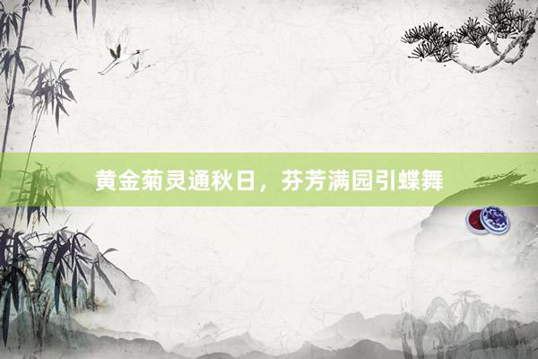 黄金菊灵通秋日，芬芳满园引蝶舞